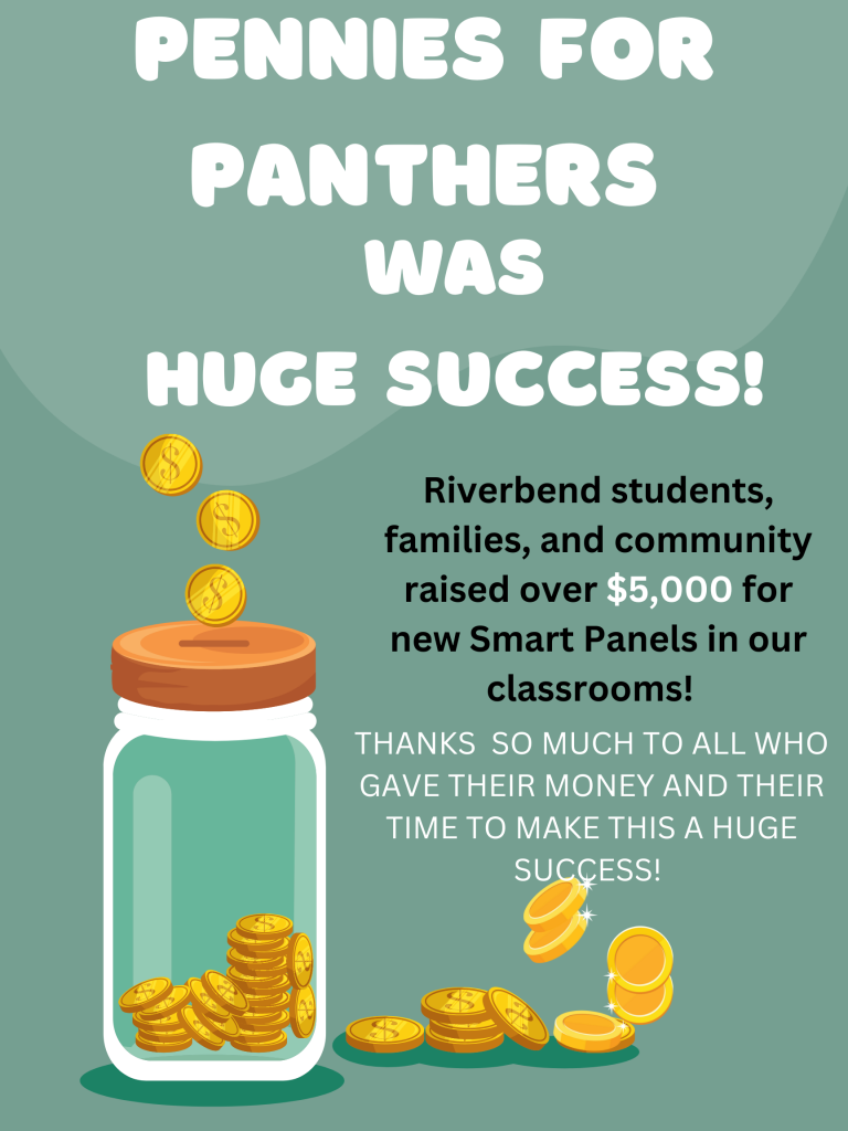 Poster that reads: Pennies for Panthers was a Huge Success! Riverbend students, families, and community raised over $5,000 for new Smart Panels in our classrooms! Thanks so much to all who gave their money and their time to make this a huge success!